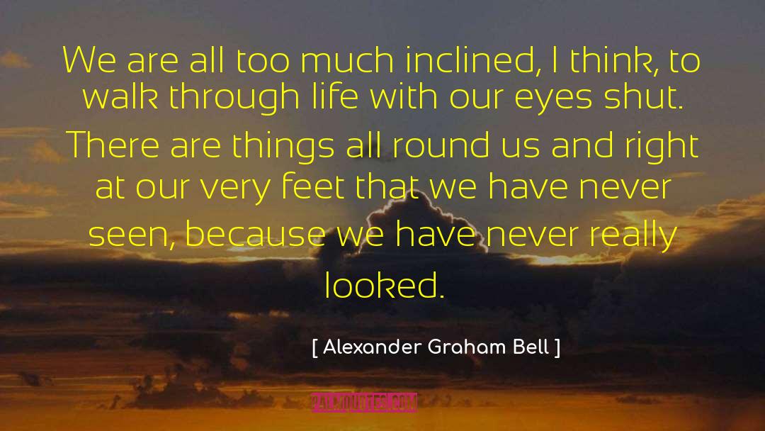 Alexander Graham Bell Quotes: We are all too much