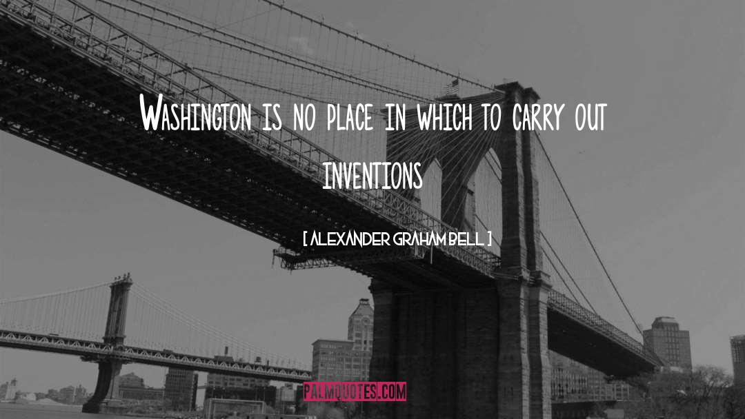 Alexander Graham Bell Quotes: Washington is no place in