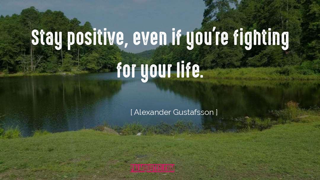 Alexander Gustafsson Quotes: Stay positive, even if you're