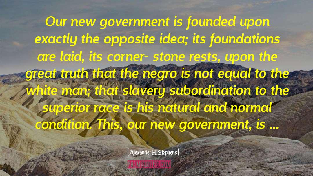 Alexander H. Stephens Quotes: Our new government is founded