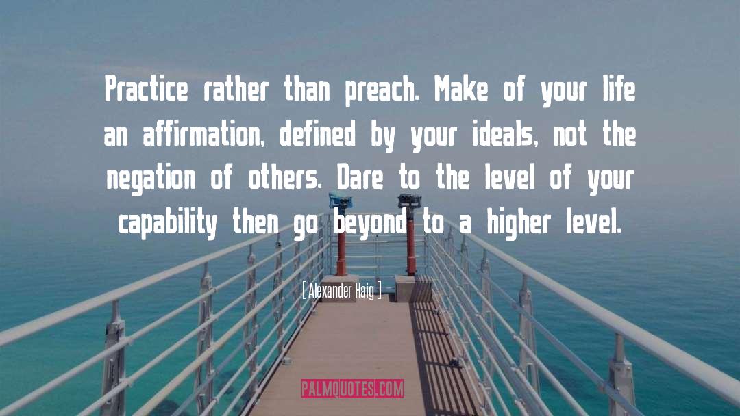 Alexander Haig Quotes: Practice rather than preach. Make