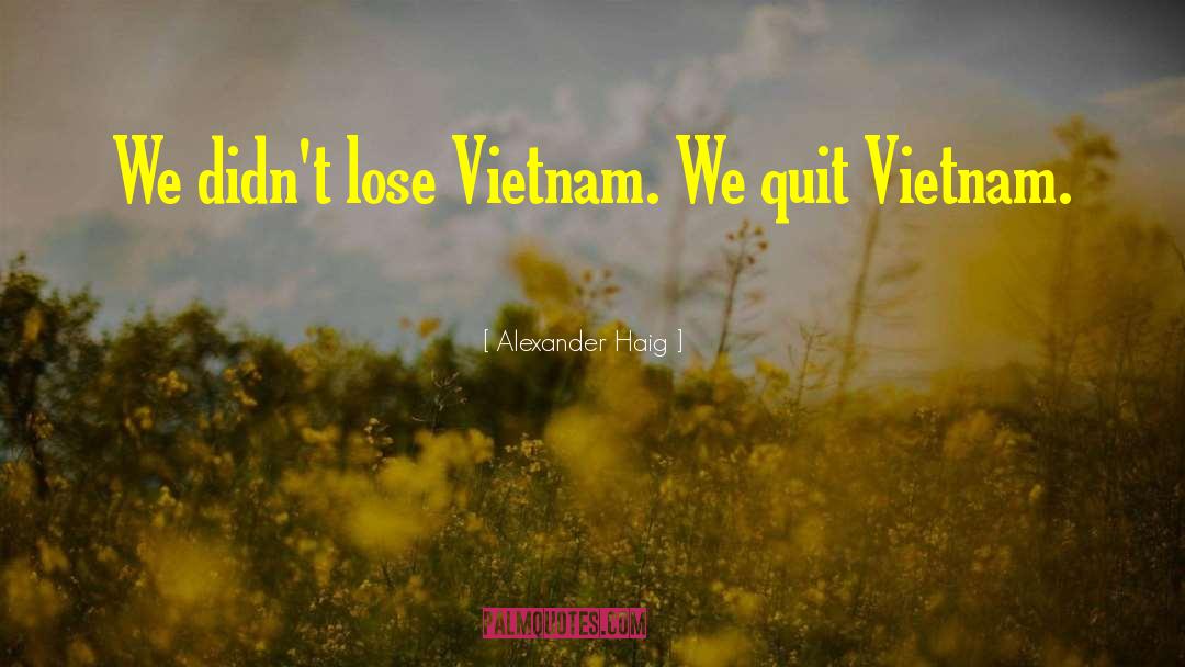 Alexander Haig Quotes: We didn't lose Vietnam. We