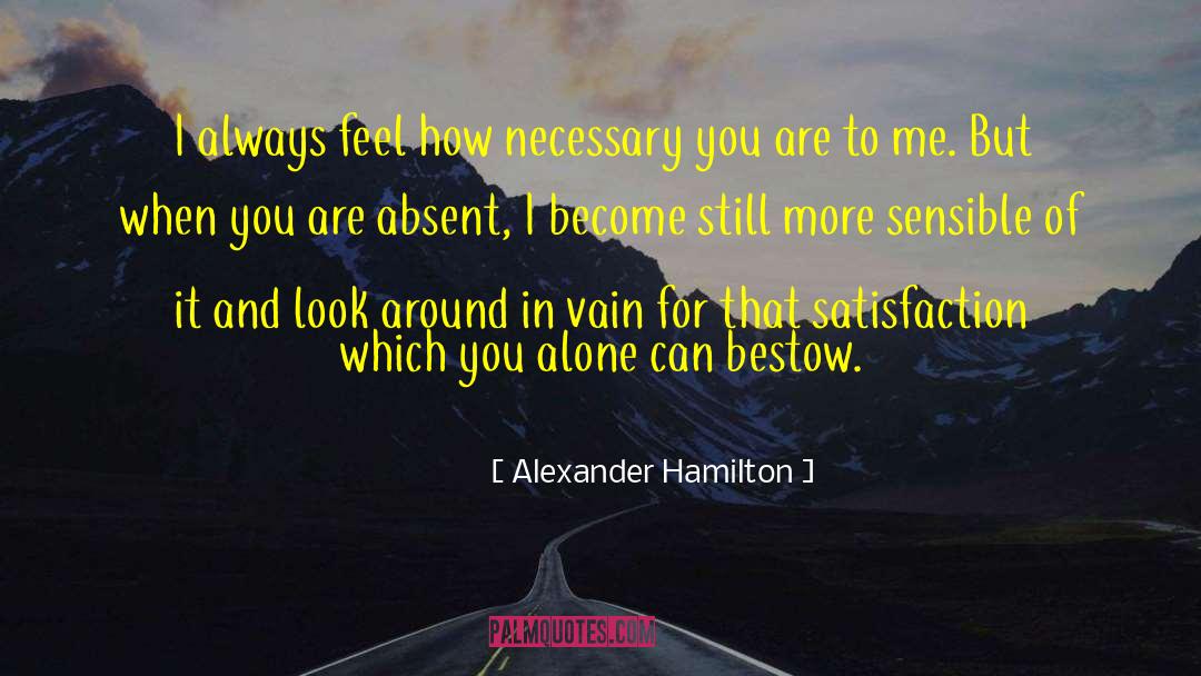 Alexander Hamilton Quotes: I always feel how necessary