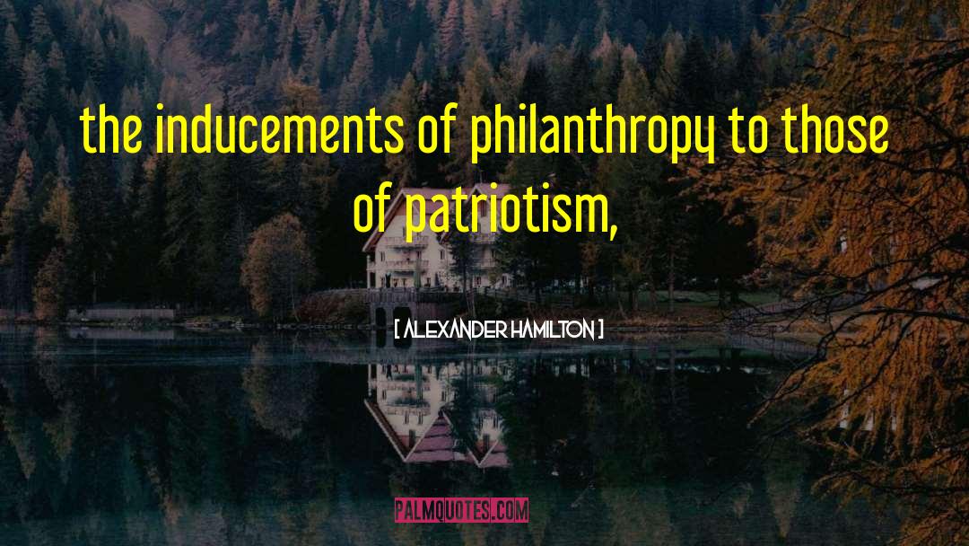 Alexander Hamilton Quotes: the inducements of philanthropy to