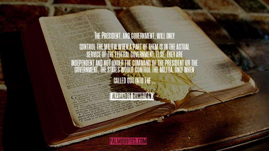 Alexander Hamilton Quotes: The President, and government, will