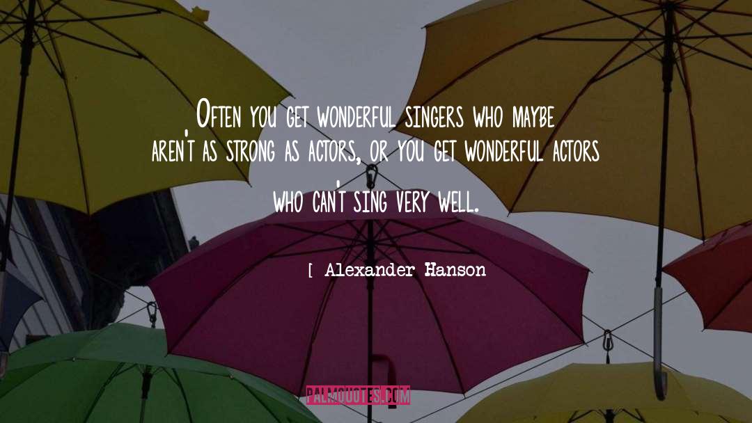 Alexander Hanson Quotes: Often you get wonderful singers