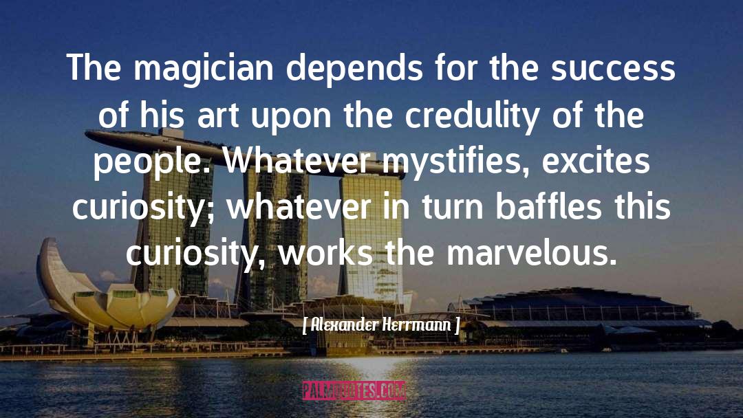 Alexander Herrmann Quotes: The magician depends for the