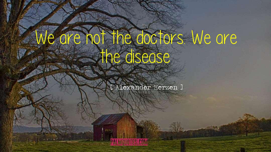 Alexander Herzen Quotes: We are not the doctors.