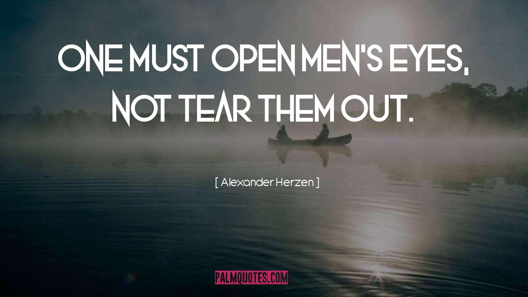 Alexander Herzen Quotes: One must open men's eyes,