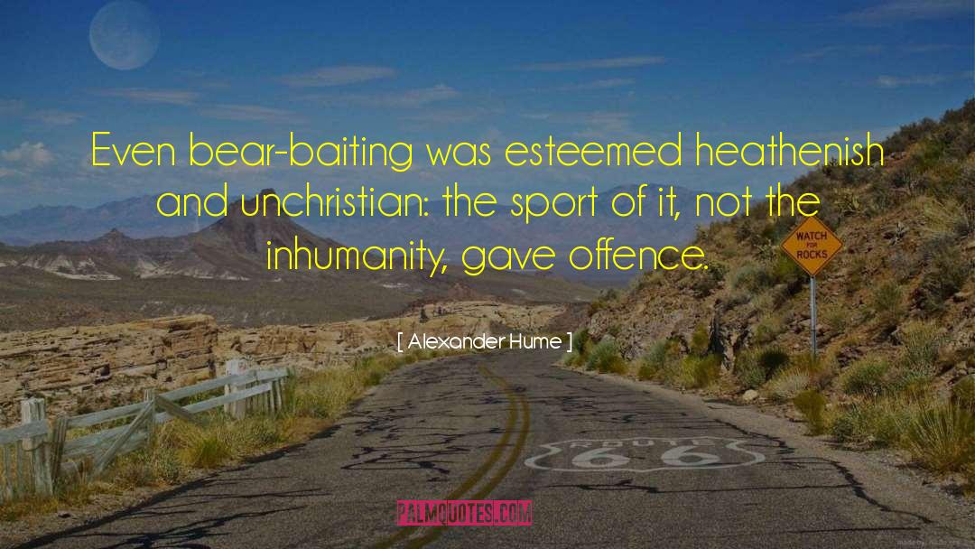 Alexander Hume Quotes: Even bear-baiting was esteemed heathenish