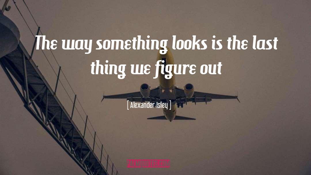 Alexander Isley Quotes: The way something looks is