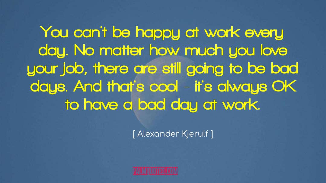 Alexander Kjerulf Quotes: You can't be happy at