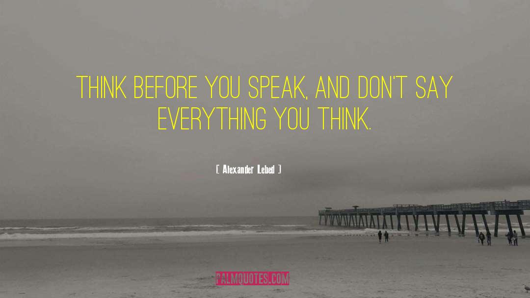 Alexander Lebed Quotes: Think before you speak, and