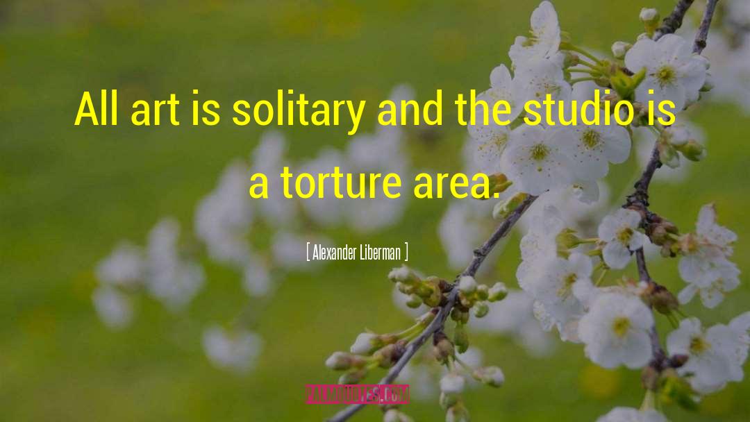 Alexander Liberman Quotes: All art is solitary and