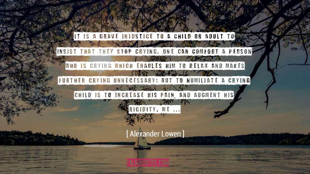 Alexander Lowen Quotes: It is a grave injustice