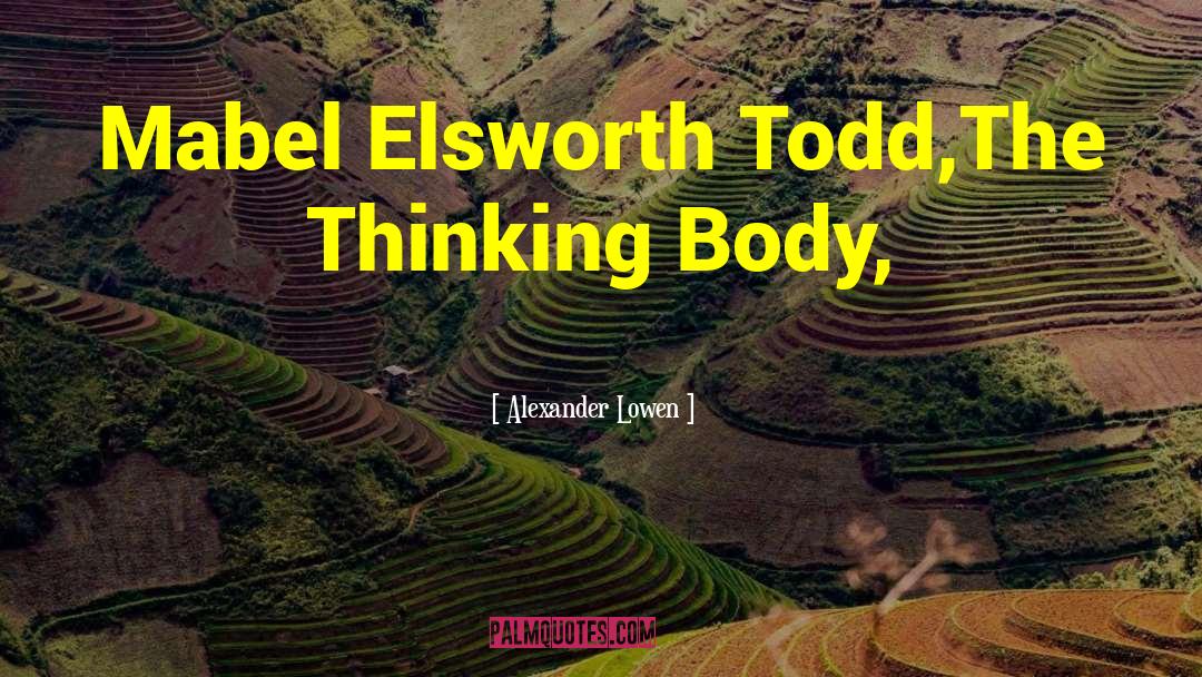 Alexander Lowen Quotes: Mabel Elsworth Todd,The Thinking Body,