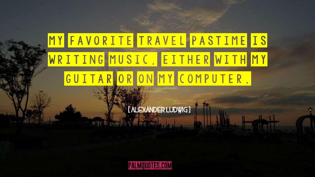 Alexander Ludwig Quotes: My favorite travel pastime is