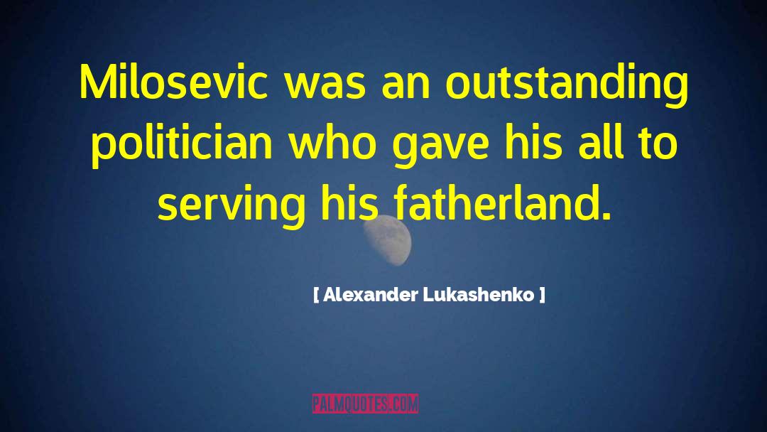 Alexander Lukashenko Quotes: Milosevic was an outstanding politician