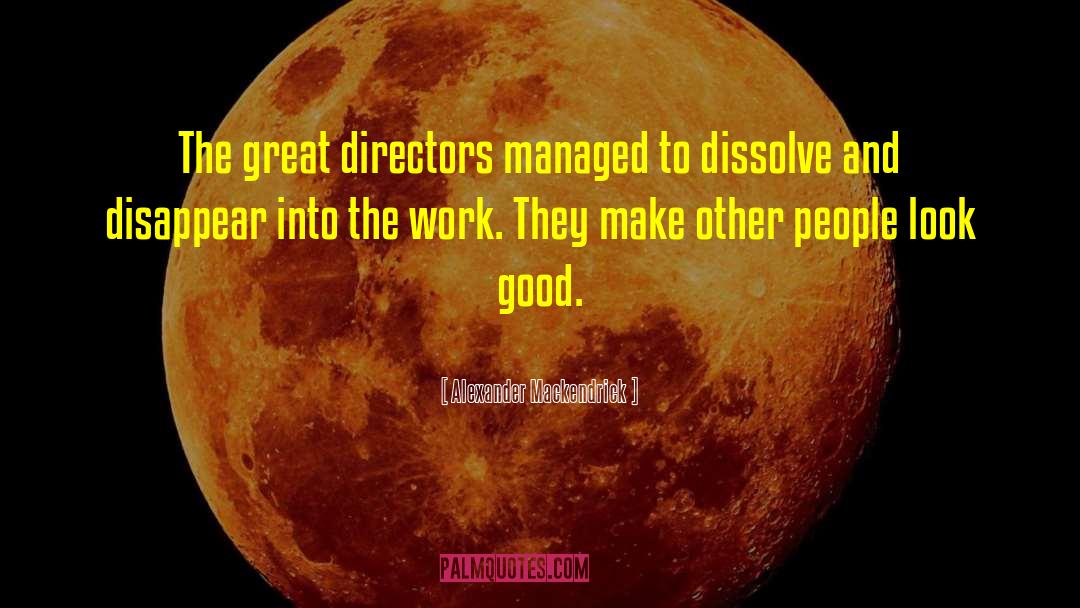 Alexander Mackendrick Quotes: The great directors managed to