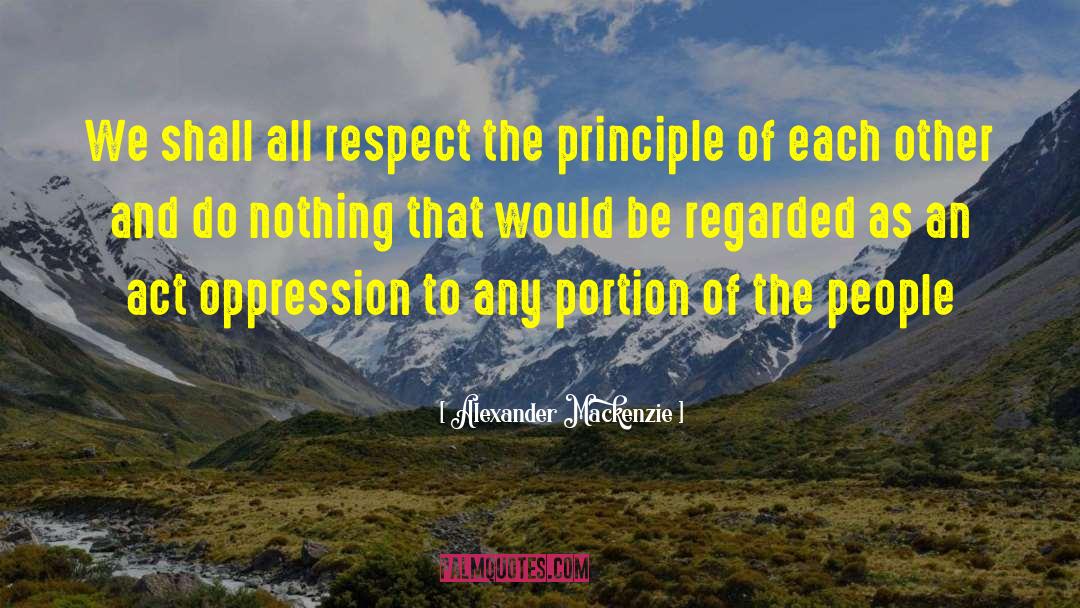 Alexander Mackenzie Quotes: We shall all respect the