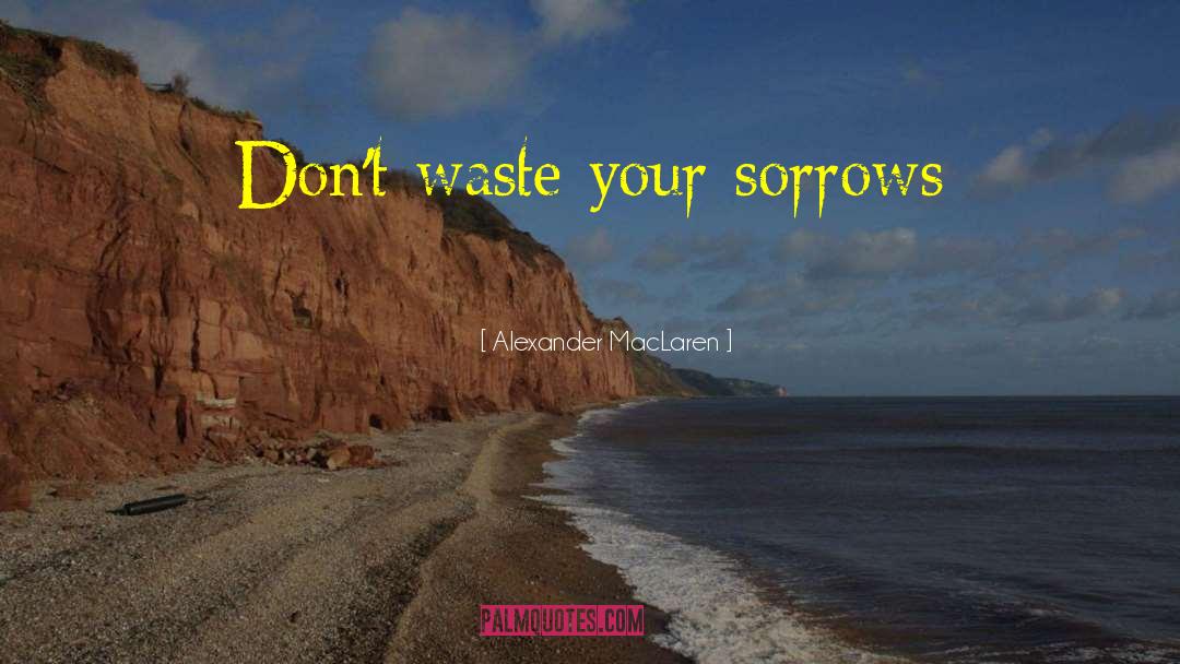 Alexander MacLaren Quotes: Don't waste your sorrows