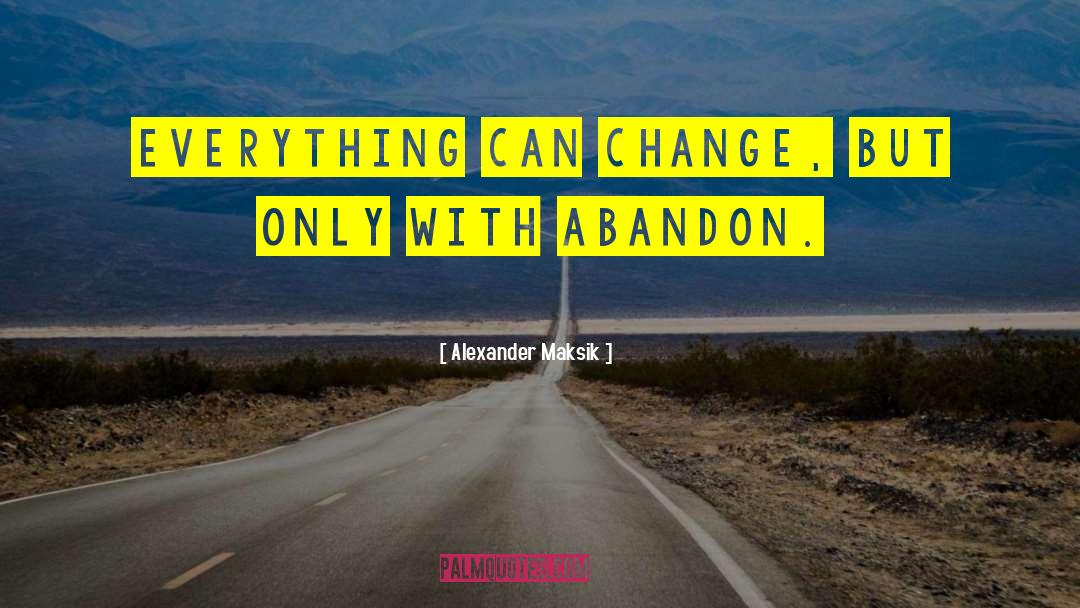 Alexander Maksik Quotes: Everything can change, but only