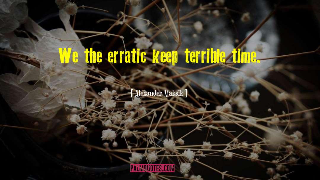 Alexander Maksik Quotes: We the erratic keep terrible