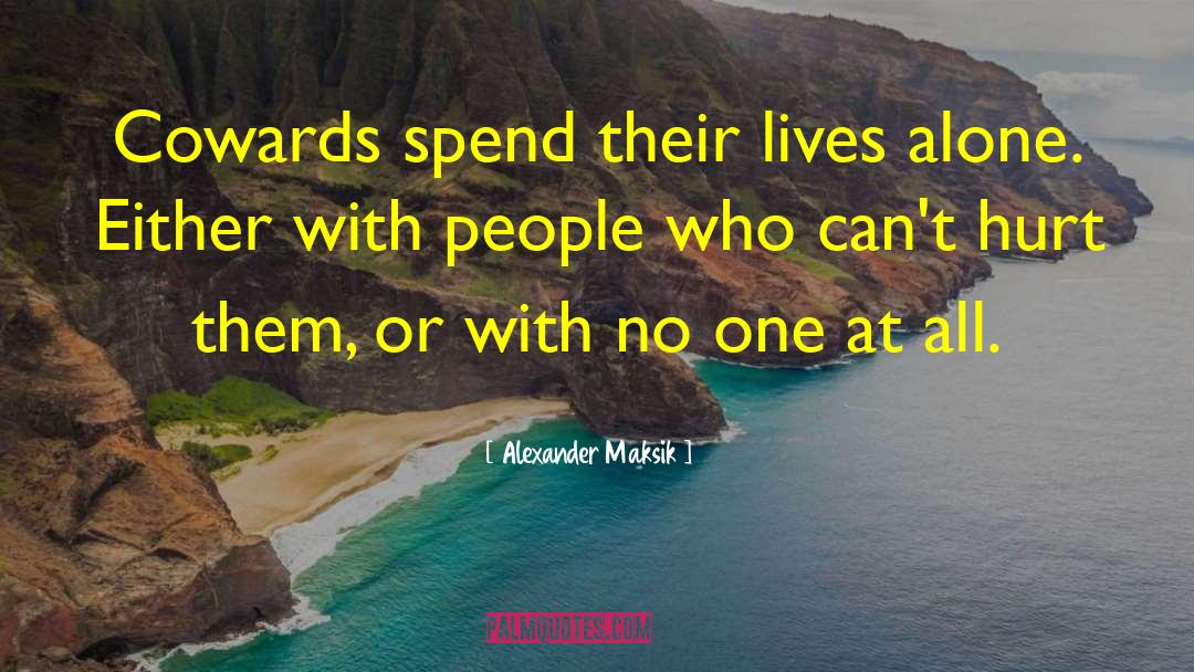 Alexander Maksik Quotes: Cowards spend their lives alone.