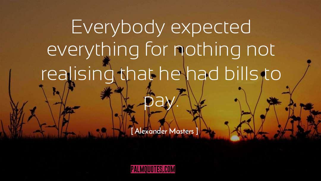 Alexander Masters Quotes: Everybody expected everything for nothing