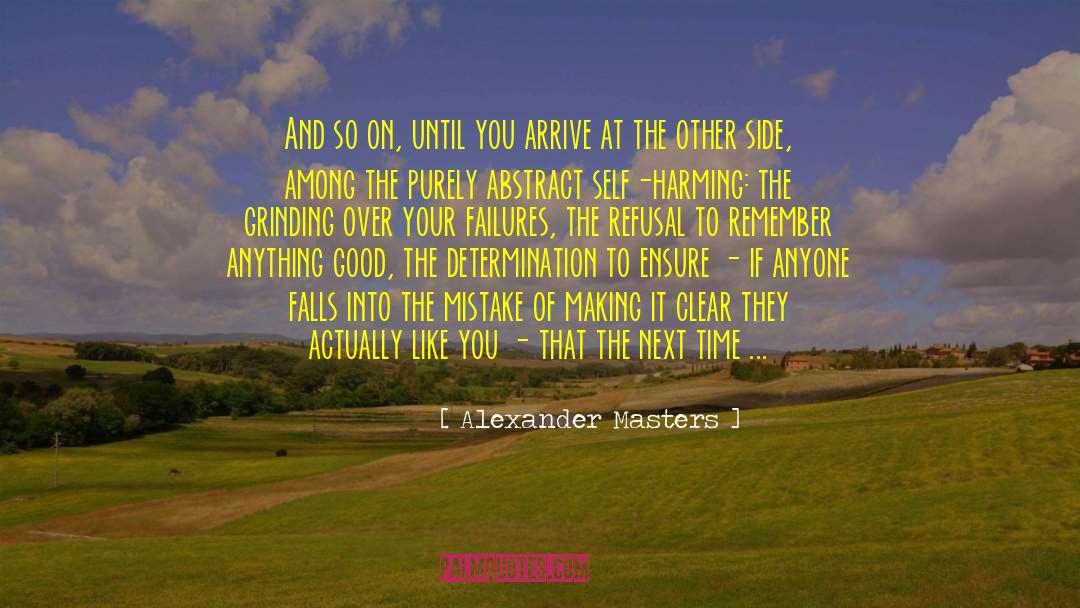 Alexander Masters Quotes: And so on, until you