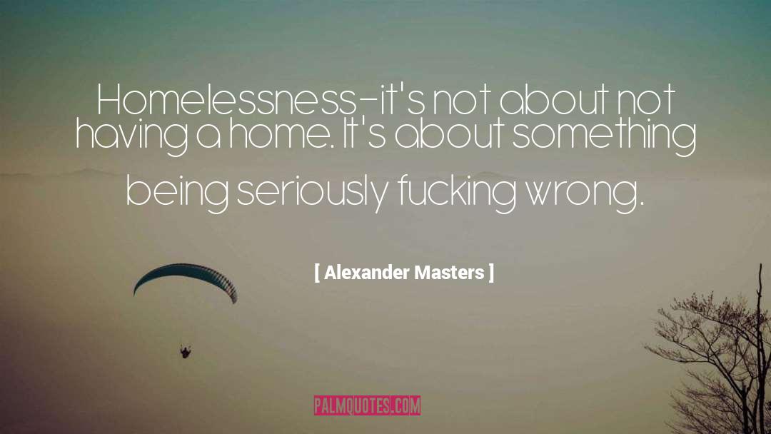 Alexander Masters Quotes: Homelessness–it's not about not having