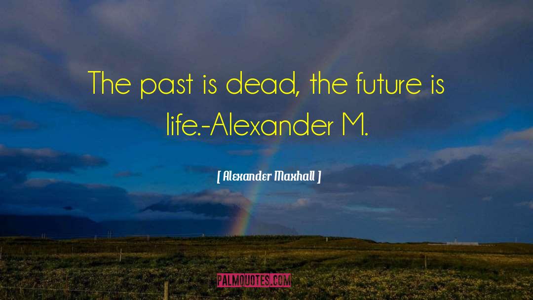 Alexander Maxhall Quotes: The past is dead, the
