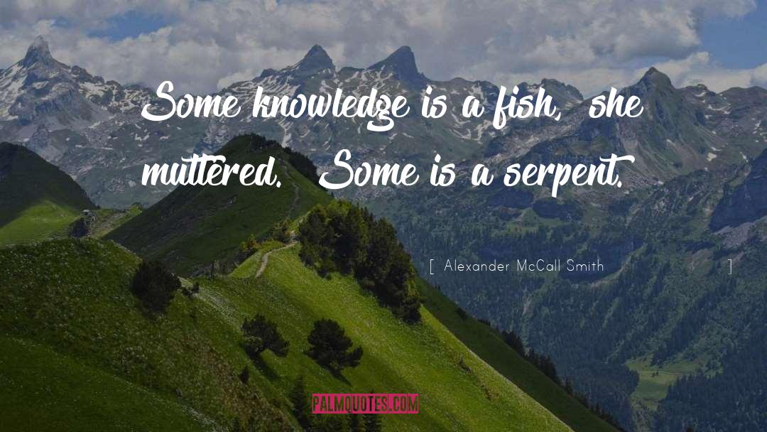 Alexander McCall Smith Quotes: Some knowledge is a fish,