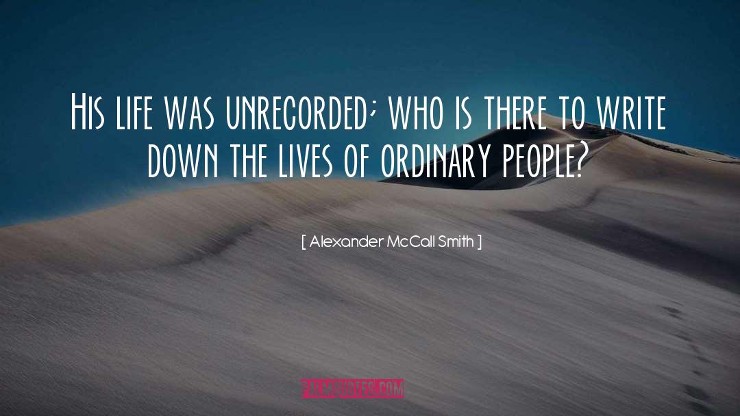 Alexander McCall Smith Quotes: His life was unrecorded; who