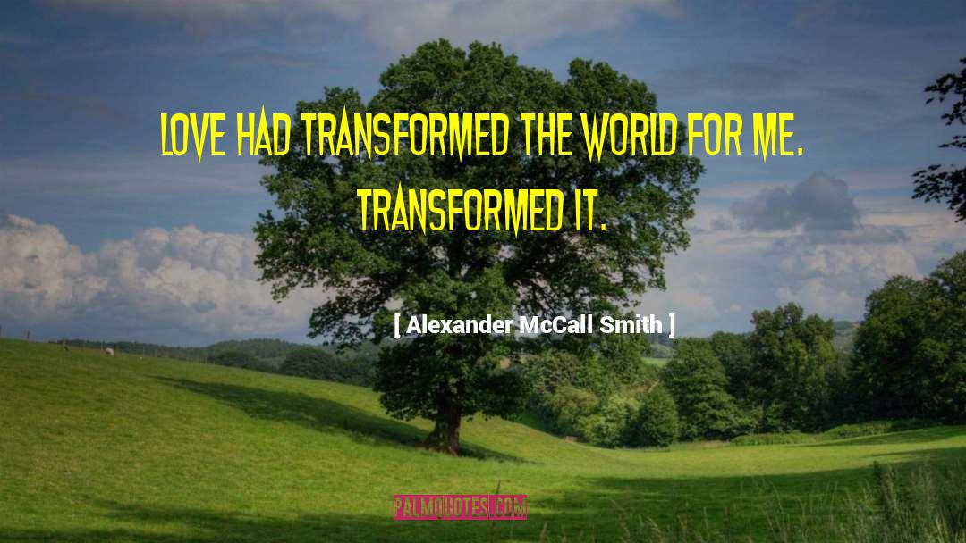 Alexander McCall Smith Quotes: Love had transformed the world