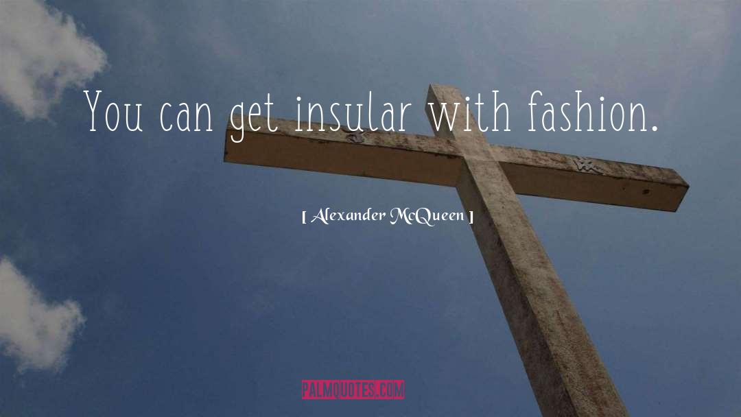 Alexander McQueen Quotes: You can get insular with