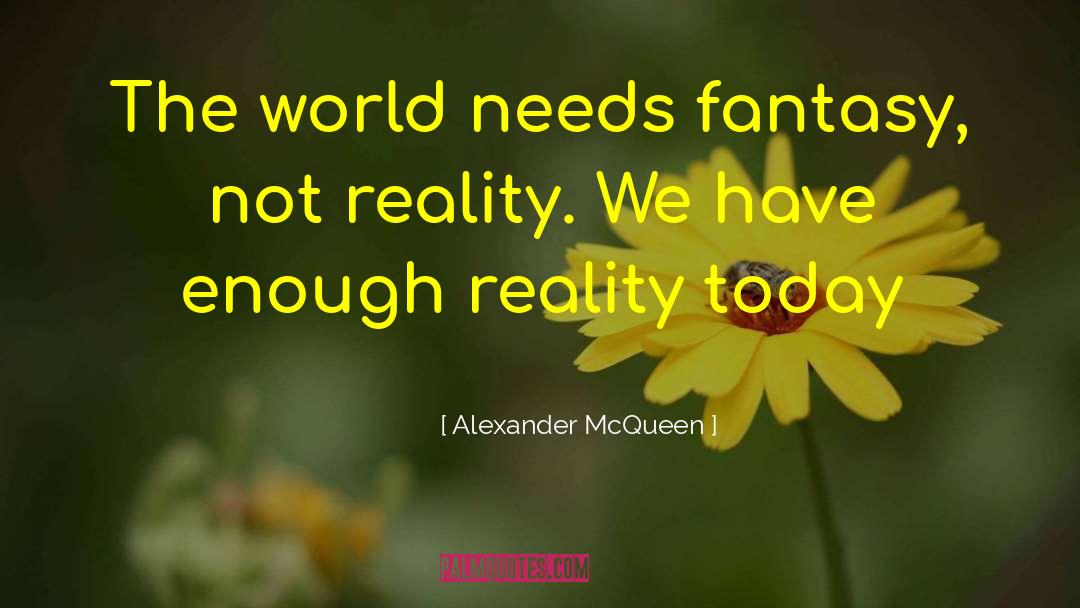Alexander McQueen Quotes: The world needs fantasy, not