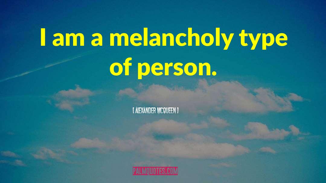 Alexander McQueen Quotes: I am a melancholy type