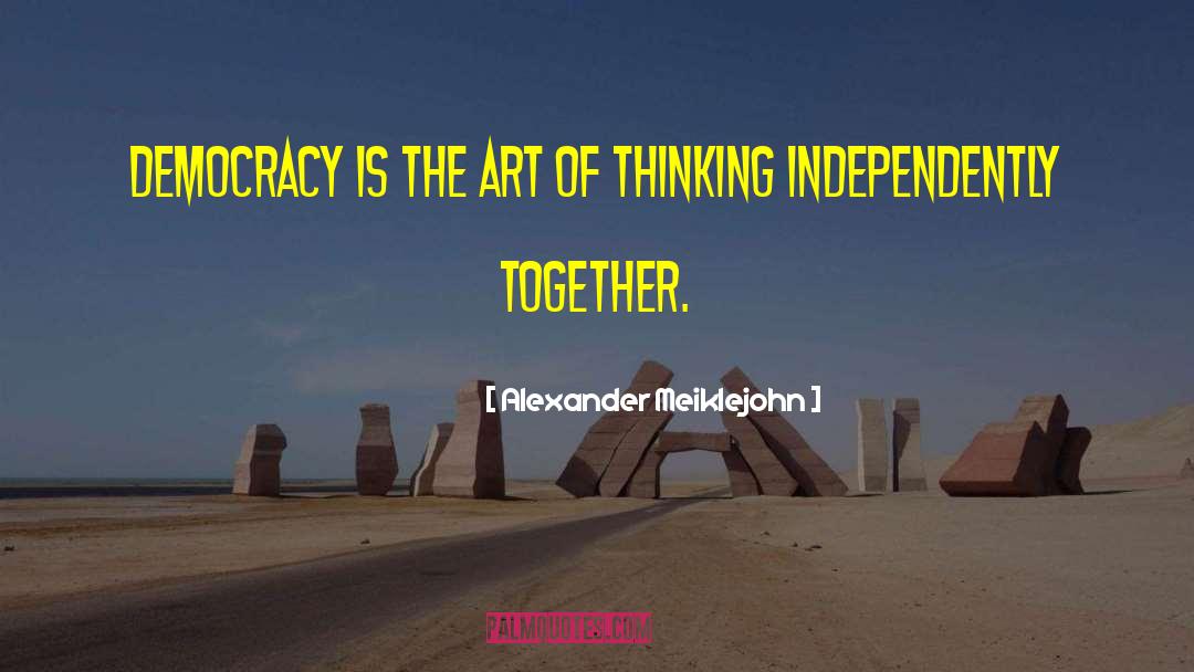Alexander Meiklejohn Quotes: Democracy is the art of