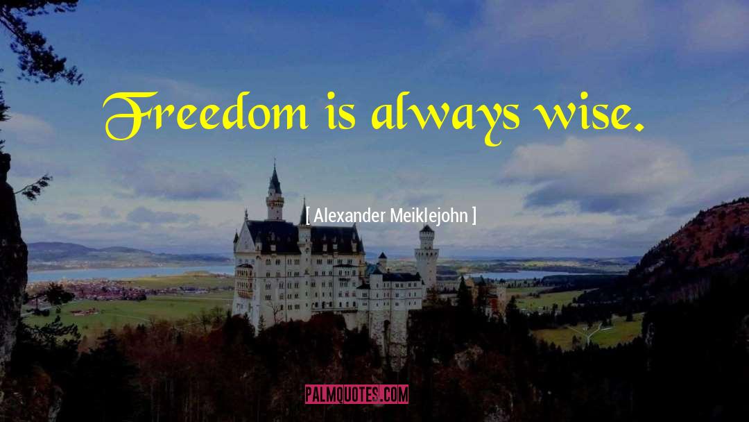 Alexander Meiklejohn Quotes: Freedom is always wise.