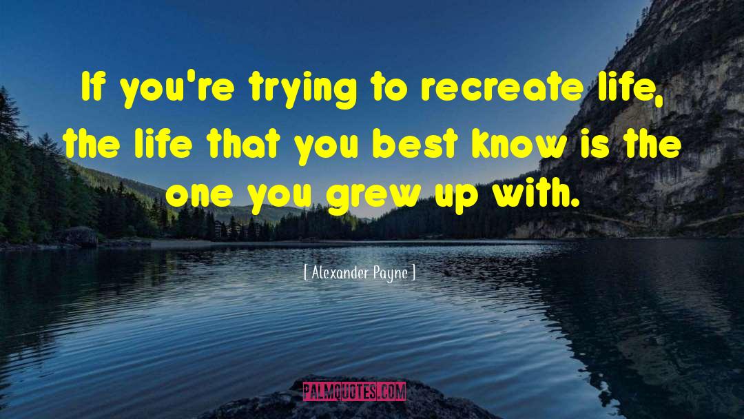 Alexander Payne Quotes: If you're trying to recreate