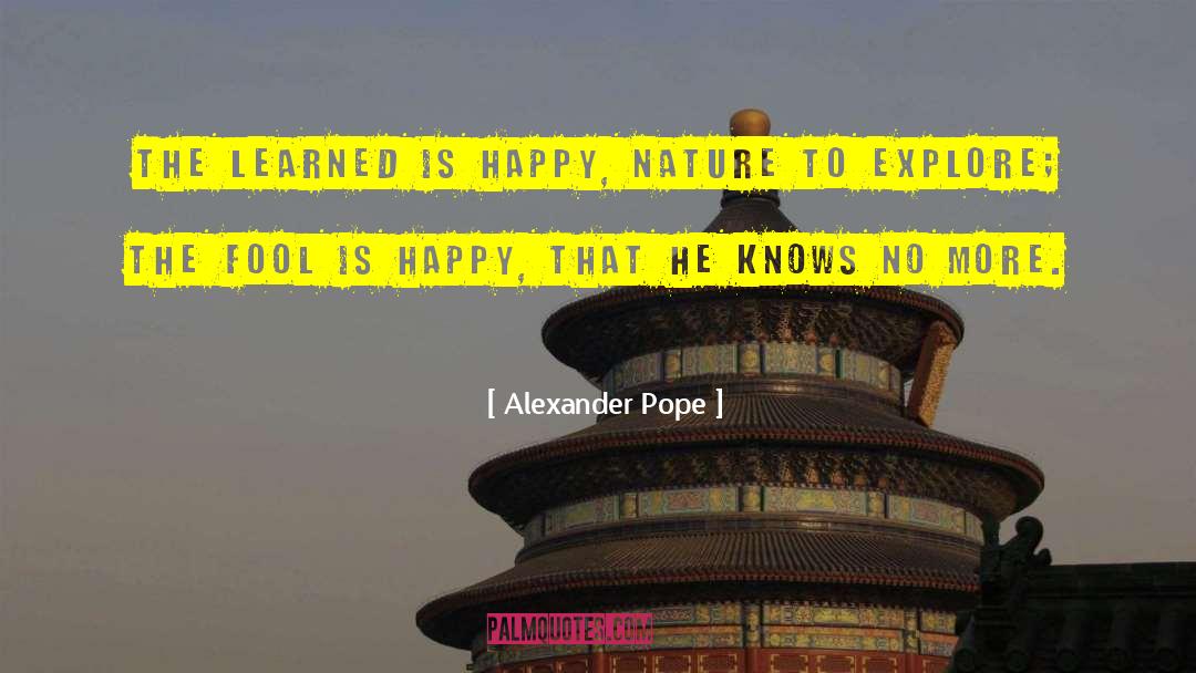 Alexander Pope Quotes: The learned is happy, nature