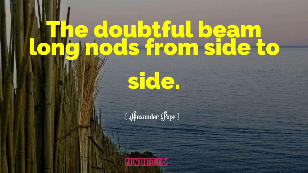 Alexander Pope Quotes: The doubtful beam long nods