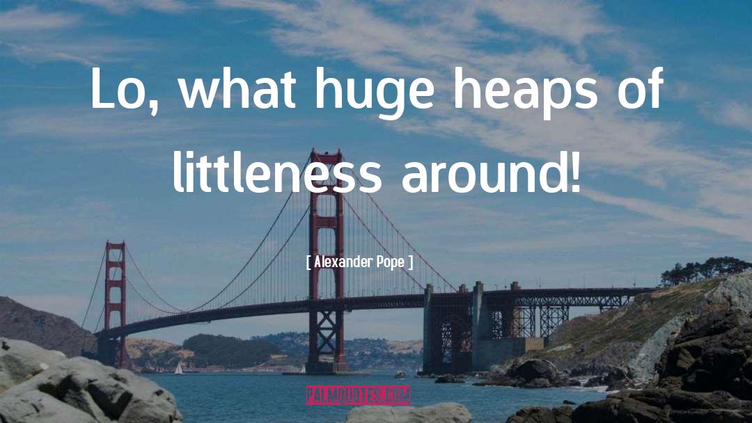 Alexander Pope Quotes: Lo, what huge heaps of