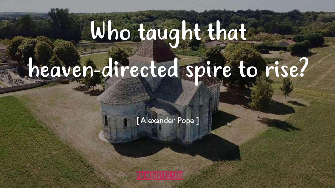 Alexander Pope Quotes: Who taught that heaven-directed spire