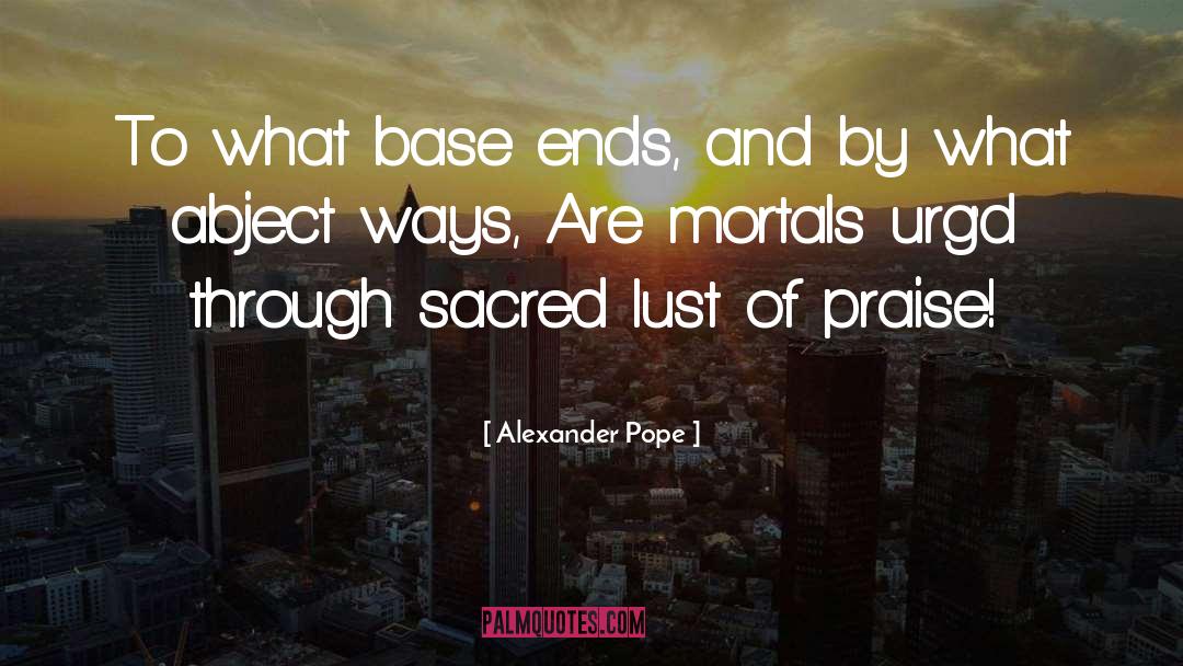 Alexander Pope Quotes: To what base ends, and