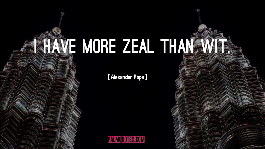 Alexander Pope Quotes: I have more zeal than