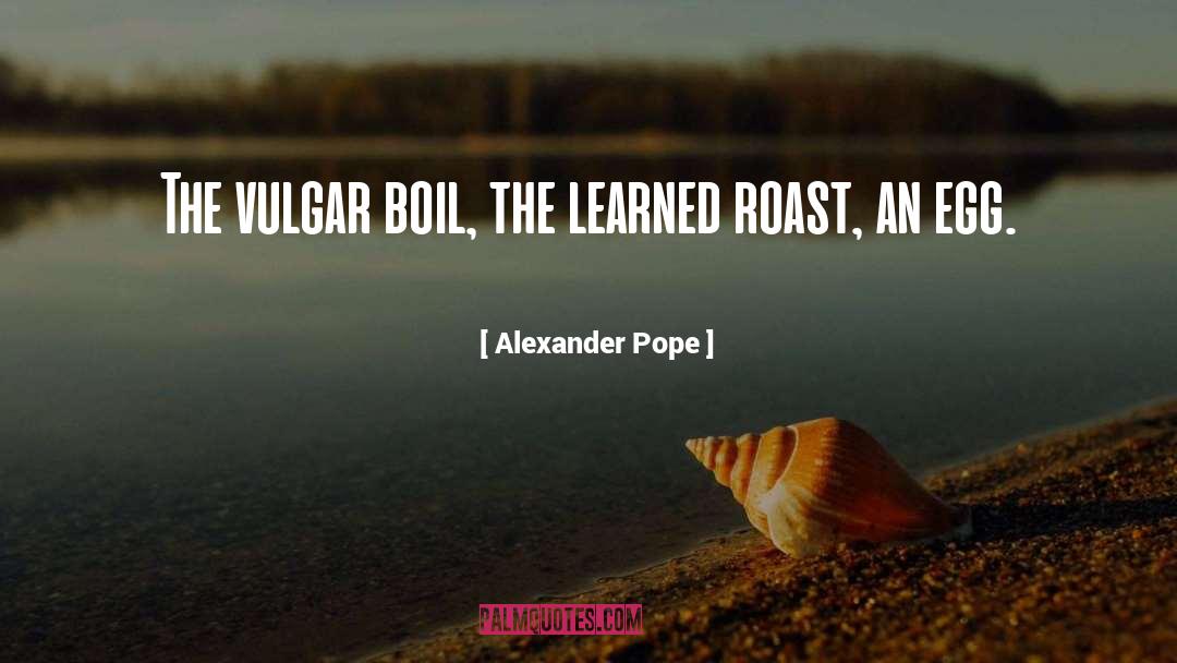 Alexander Pope Quotes: The vulgar boil, the learned