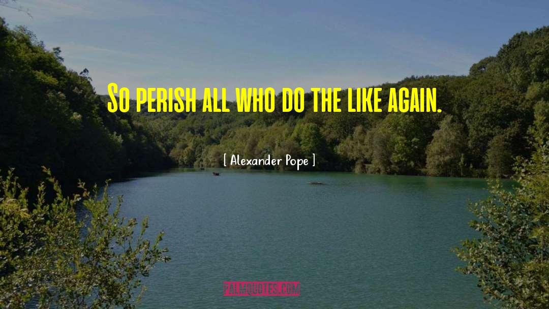 Alexander Pope Quotes: So perish all who do