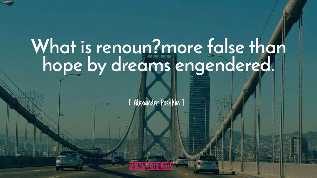 Alexander Pushkin Quotes: What is renoun?more false than